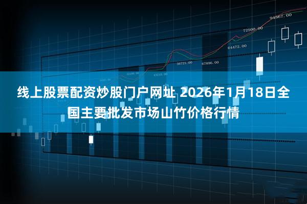 线上股票配资炒股门户网址 2026年1月18日全国主要批发市场山竹价格行情