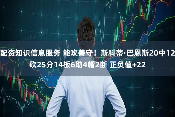 配资知识信息服务 能攻善守！斯科蒂·巴恩斯20中12砍25分14板6助4帽2断 正负值+22