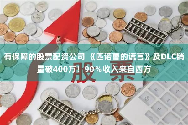 有保障的股票配资公司 《匹诺曹的谎言》及DLC销量破400万!90%收入来自西方