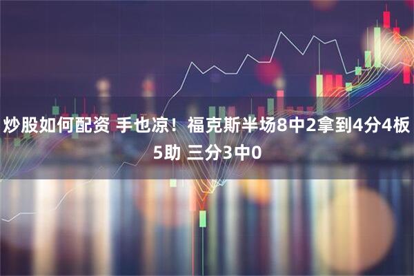 炒股如何配资 手也凉！福克斯半场8中2拿到4分4板5助 三分3中0