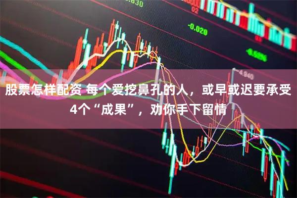 股票怎样配资 每个爱挖鼻孔的人，或早或迟要承受4个“成果”，劝你手下留情