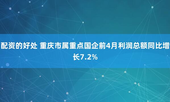 配资的好处 重庆市属重点国企前4月利润总额同比增长7.2%