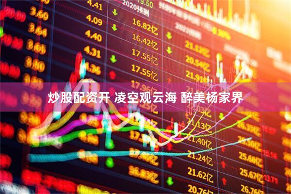 炒股配资开 凌空观云海 醉美杨家界