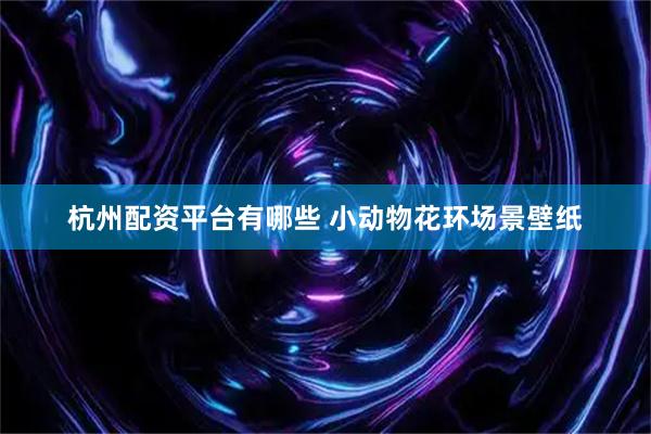 杭州配资平台有哪些 小动物花环场景壁纸
