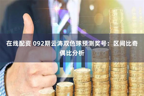 在线配资 092期云涛双色球预测奖号：区间比奇偶比分析