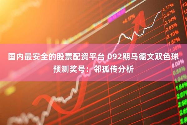 国内最安全的股票配资平台 092期马德文双色球预测奖号：邻孤传分析