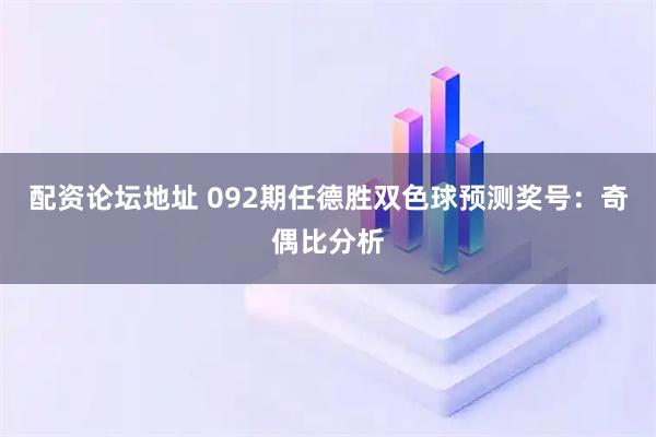 配资论坛地址 092期任德胜双色球预测奖号：奇偶比分析
