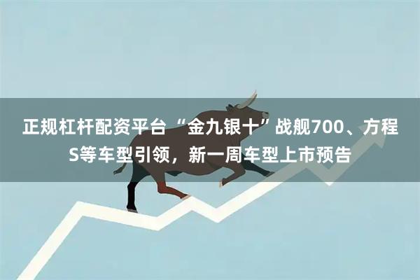 正规杠杆配资平台 “金九银十”战舰700、方程S等车型引领，新一周车型上市预告
